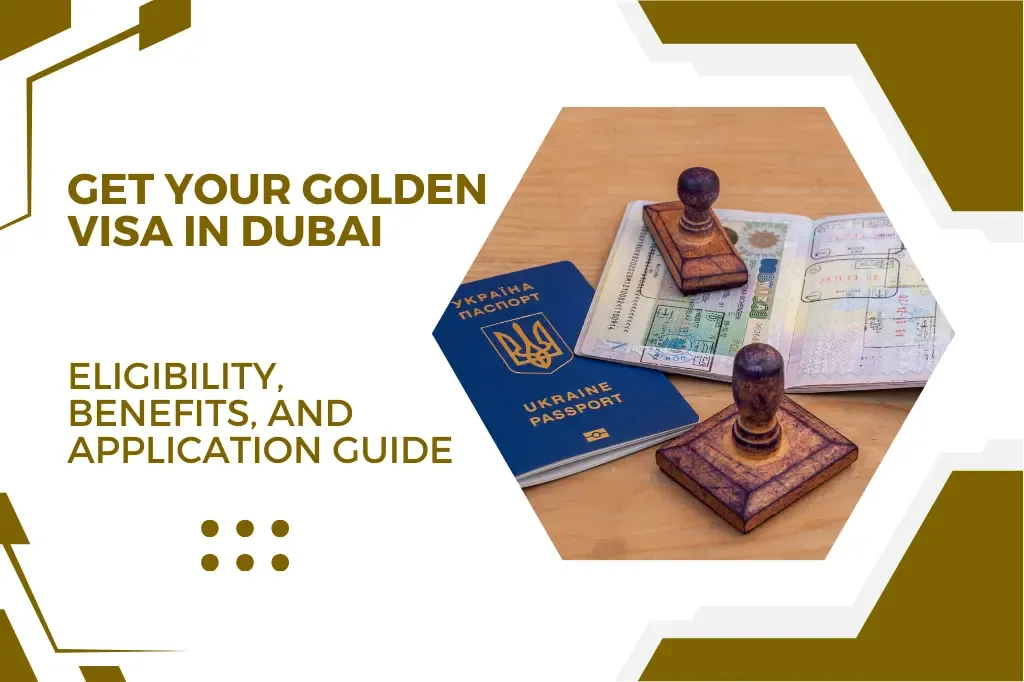 How to Get a Golden Visa in Dubai:  Who is Eligible, What Are the Benefits, and How to Apply?