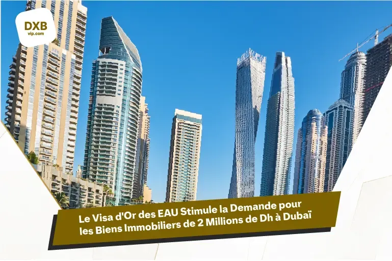 Le Visa d’Or des EAU Stimule une Forte Demande pour les Biens Immobiliers de 2 Millions de Dh à Dubaï