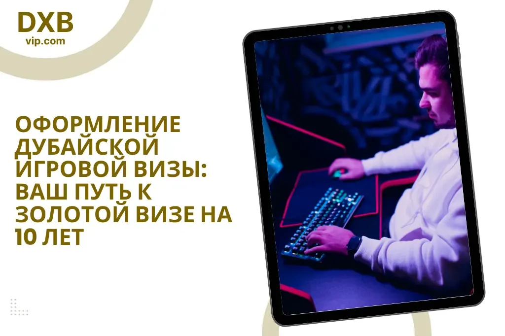 Оформление Дубайской Игровой Визы: Ваш Путь к Золотой Визе на 10 Лет