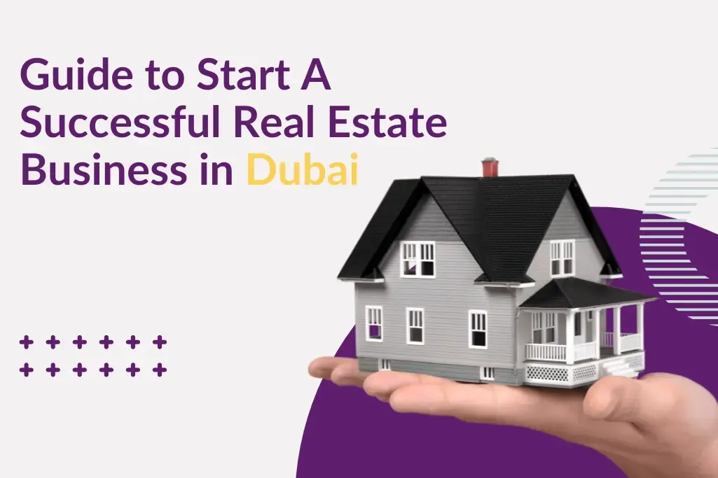 A COMPLETE GUIDE TO START A SUCCESSFUL REAL ESTATE BUSINESS IN DUBAI