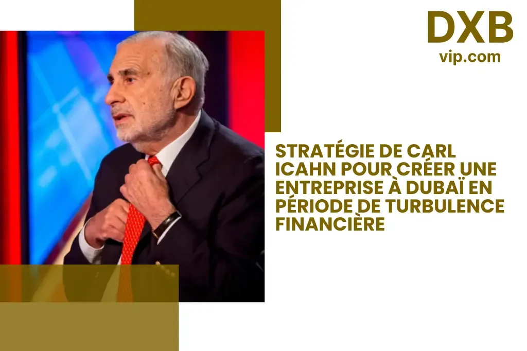 La Stratégie de l’Investisseur Milliardaire Carl Icahn pour Créer une Entreprise à Dubaï en Pleine Turbulence Financière